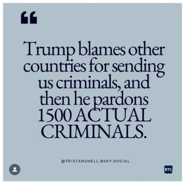 Trump blames other countries for sending us criminals, and then he pardons and releases 1500 ACTUAL CRIMINALS.